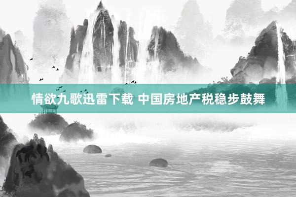 情欲九歌迅雷下载 中国房地产税稳步鼓舞