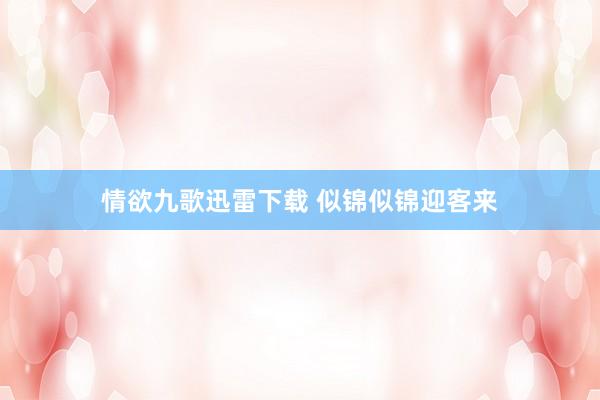 情欲九歌迅雷下载 似锦似锦迎客来