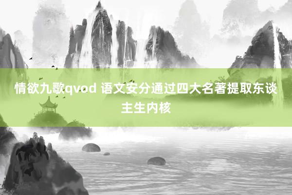 情欲九歌qvod 语文安分通过四大名著提取东谈主生内核